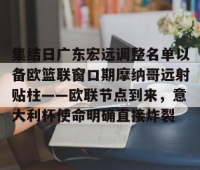 集结日广东宏远调整名单以备欧篮联窗口期摩纳哥远射贴柱——欧联节点到来，意大利杯使命明确直接炸裂的简单介绍-南宫网站