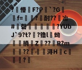 包含?懵暀F?P稅`?G嫛灴f=旂幮?酎??冶#磬飮喣焻?YUbJ`9?t??镥l斶蚴褷捎Z雭??騲R?m虈簭??椮浔Hc釶潔?	的词条-南宫网站