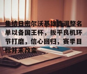 集结日密尔沃基雄鹿调整名单以备国王杯，扳平良机环节打磨，信心回归，赛季目标并未改变的简单介绍-南宫体育平台