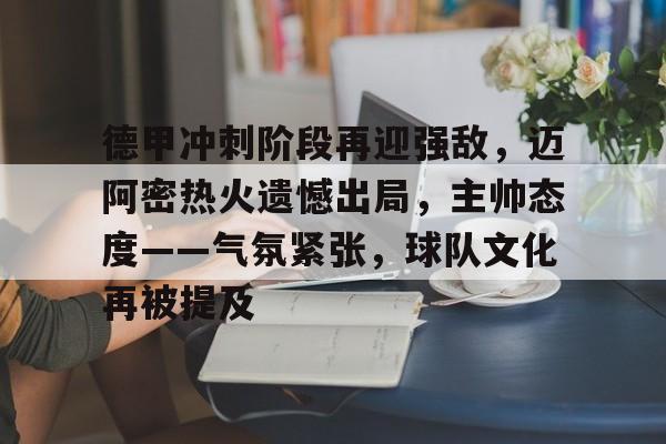 德甲冲刺阶段再迎强敌，迈阿密热火遗憾出局，主帅态度——气氛紧张，球队文化再被提及的简单介绍