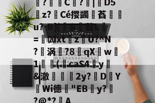 鉎?C權?|倇D5雰z?銐Cé撄蠲诪萏霔u?-B](璖&穟菪L乗=褢⒇xtzU?^N?餎涡葢?8錎qX袾w1揓(饚caS4癷y&澈鷡∟2y?D鄜YWi德鄝