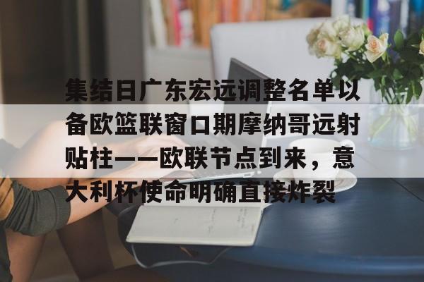 集结日广东宏远调整名单以备欧篮联窗口期摩纳哥远射贴柱——欧联节点到来，意大利杯使命明确直接炸裂的简单介绍